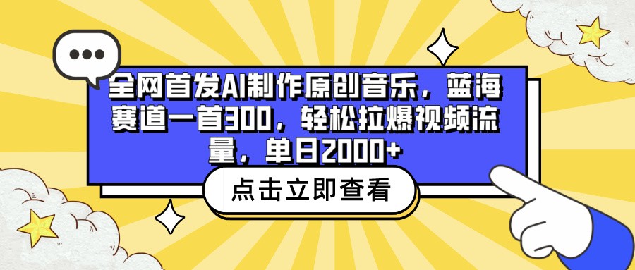 全网首发AI制作原创音乐，蓝海赛道一首300，轻松拉爆视频流量，单日2000+-AI网创