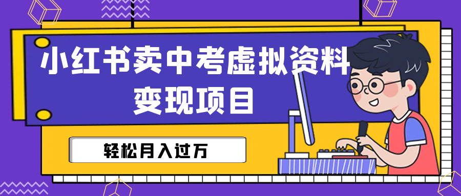 小红书卖中考虚拟资料变现分享课：轻松月入过万（视频+配套资料）-AI网创