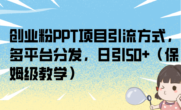 创业粉PPT项目引流方式，多平台分发，日引50+（保姆级教学）-AI网创