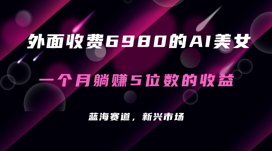 外面收费6980的AI美女项目！每月躺赚5位数收益（教程+素材+工具）-AI网创