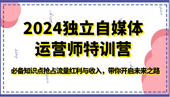 2024独立自媒体运营师特训营-必备知识点抢占流量红利与收入，带你开启未来之路-AI网创