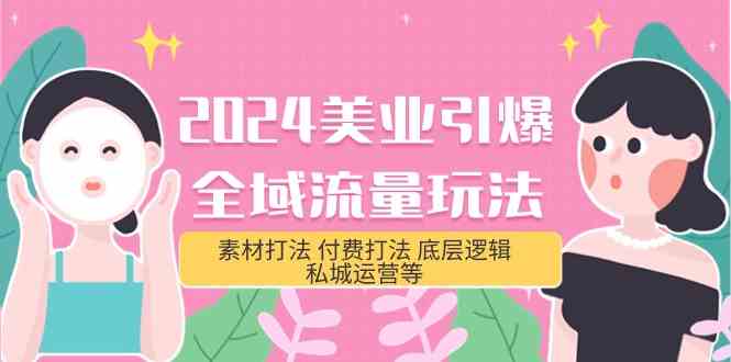 （9867期）2024美业-引爆全域流量玩法，素材打法 付费打法 底层逻辑 私城运营等(31节)-AI网创