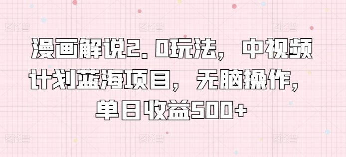 漫画解说2.0玩法，中视频计划蓝海项目，无脑操作，单日收益500+-AI网创
