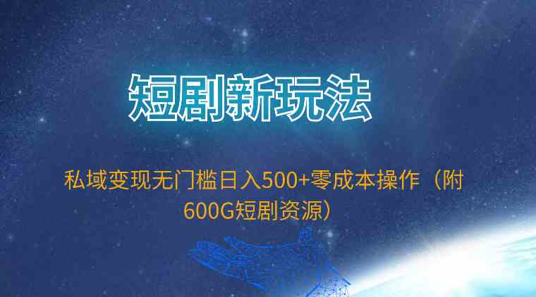 （9894期）短剧新玩法，私域变现无门槛日入500+零成本操作（附600G短剧资源）-AI网创