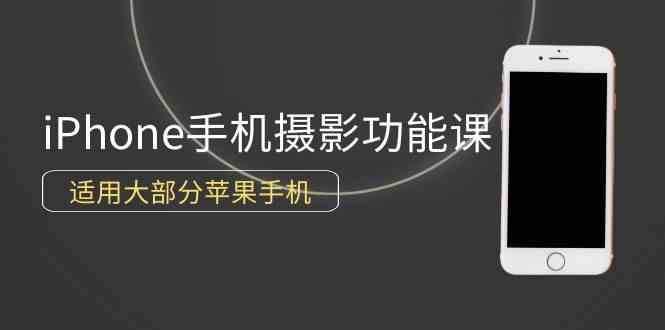 （9969期）0基础带你玩转iPhone手机摄影功能，适用大部分苹果手机（12节视频课）-AI网创