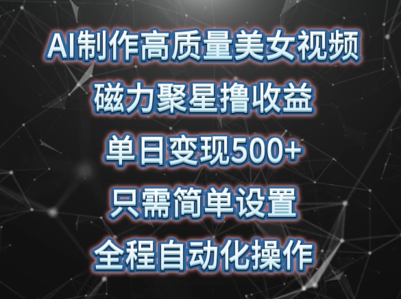 AI制作高质量美女视频，磁力聚星撸收益，单日变现500+，只需简单设置，全程自动化操作-AI网创