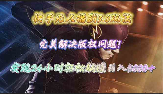 （10077期）快手无人播剧3.0玩法，完美解决版权问题，实现24小时轻松躺赚日入5000+-AI网创