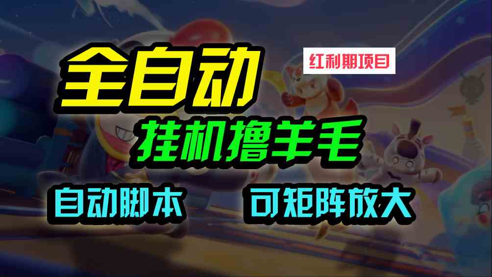 （9991期）全自动挂机撸金，纯撸羊毛，单号20米，有微信就行，可矩阵批量放大-AI网创