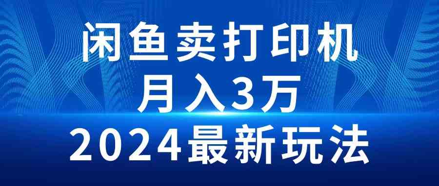 （10091期）2024闲鱼卖打印机，月入3万2024最新玩法-AI网创