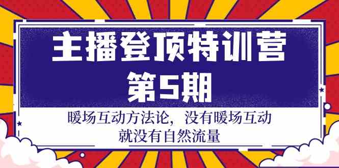 主播登顶特训营第5期：暖场互动方法论 没有暖场互动就没有自然流量（30节）-AI网创