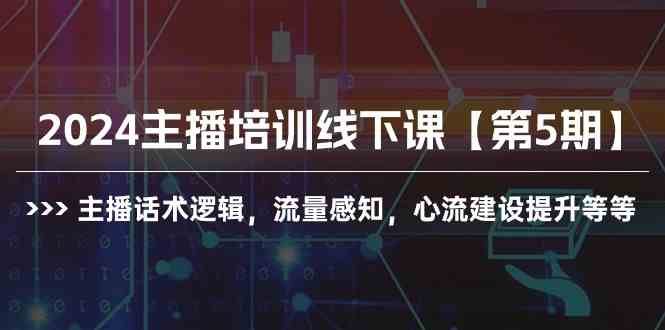 （10161期）2024主播培训线下课【第5期】主播话术逻辑，流量感知，心流建设提升等等-AI网创