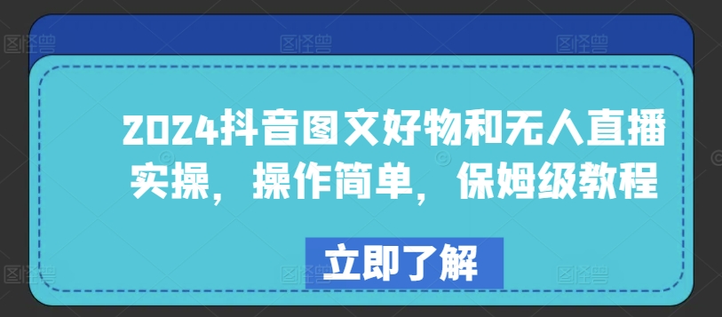 2024抖音图文好物和无人直播实操，操作简单，保姆级教程-AI网创
