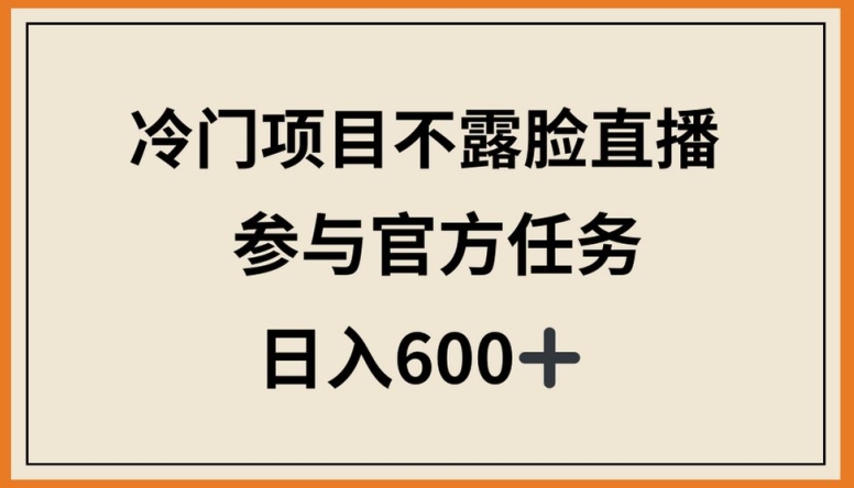 冷门项目不露脸直播，参与官方任务，日入600+-AI网创