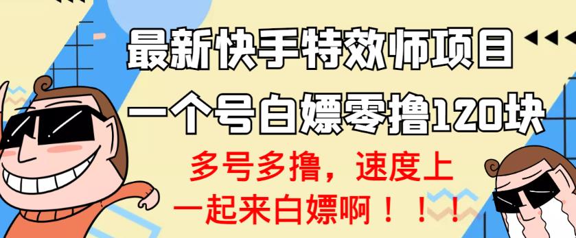 【高端精品】最新快手特效师项目，一个号白嫖零撸120块，多号多撸￼-AI网创