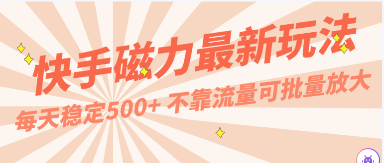 每天稳定500+，外面卖2980的快手磁力最新玩法，不靠流量可批量放大，手机电脑都可操作-AI网创