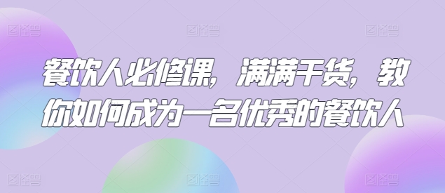 餐饮人必修课，满满干货，教你如何成为一名优秀的餐饮人-AI网创