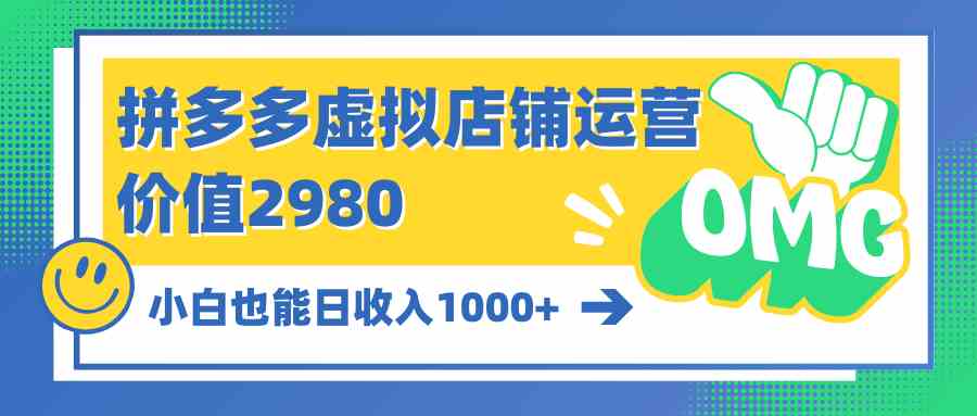 （10120期）拼多多虚拟店铺运营：小白也能日收入1000+-AI网创