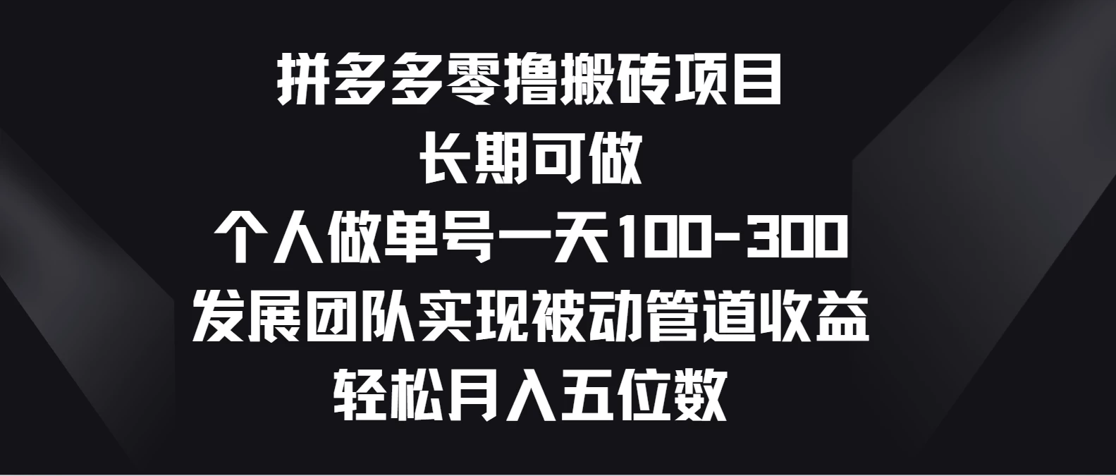 拼多多零撸搬砖项目，长期可做，个人做单号一天100-300，发展团队实现被动管道收益，轻松月入五位数-AI网创