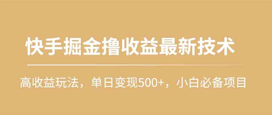 （10163期）快手掘金撸收益最新技术，高收益玩法，单日变现500+，小白必备项目-AI网创