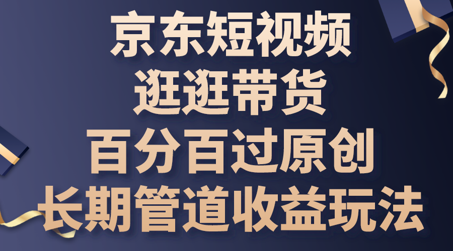 京东短视频逛逛带货，百分百过原创，长期管道收益玩法-AI网创