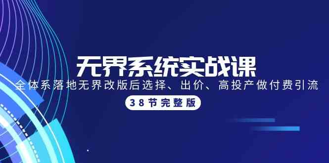 无界系统实战课：全体系落地无界改版后选择、出价、高投产做付费引流-38节-AI网创