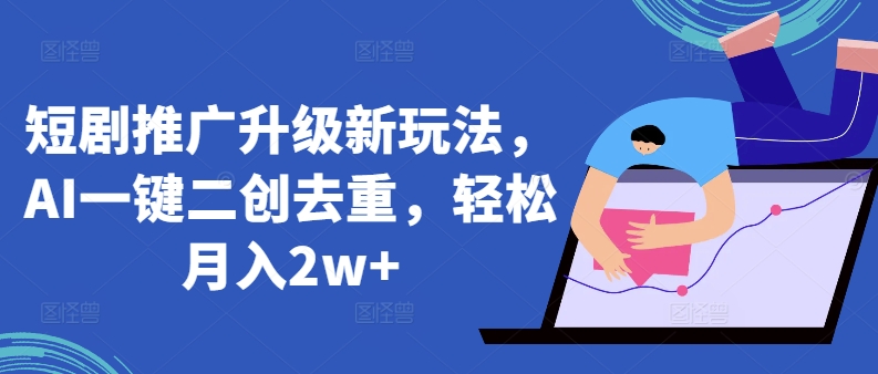 短剧推广升级新玩法，AI一键二创去重，轻松月入2w+-AI网创