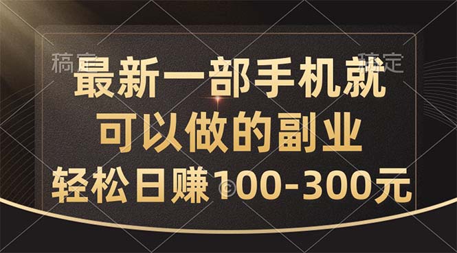 最新一部手机就可以做的副业，轻松日赚100-300元-AI网创
