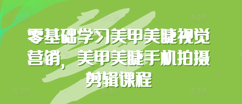 零基础学习美甲美睫视觉营销，美甲美睫手机拍摄剪辑课程-AI网创