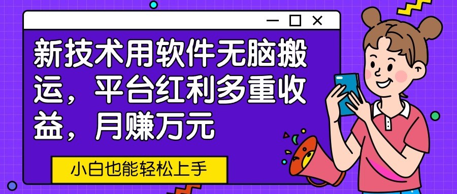 新技术用软件无脑搬运，平台红利多重收益，月赚万元，小白也能轻松上手-AI网创