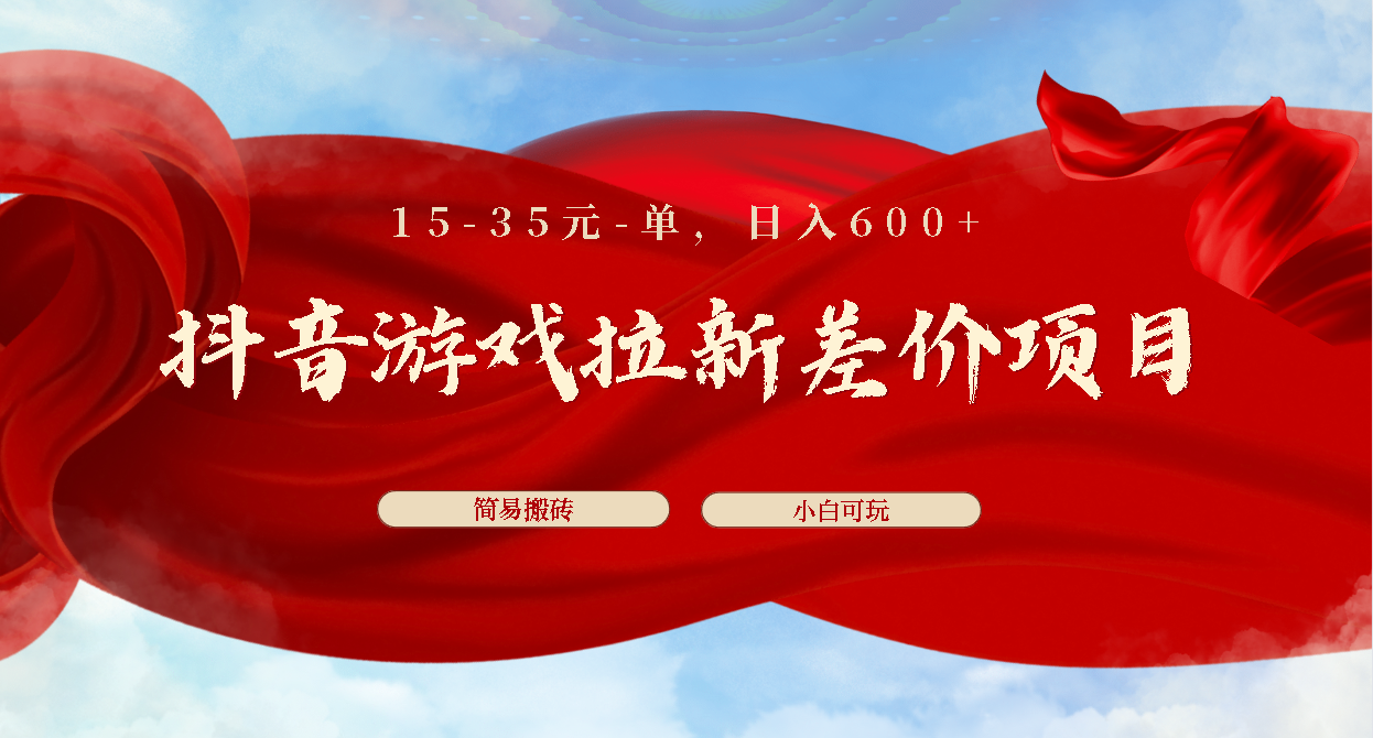 抖音游戏拉新差价项目1 5-35元一单 简单搬砖易上手小白日入600+-AI网创