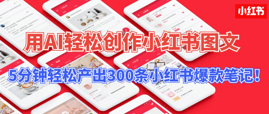 用AI轻松创作小红书图文，5分钟轻松产出300条小红书爆款笔记！-AI网创