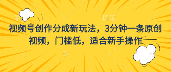 视频号创作分成新玩法，3分钟一条原创视频，门槛低，适合新手操作-AI网创