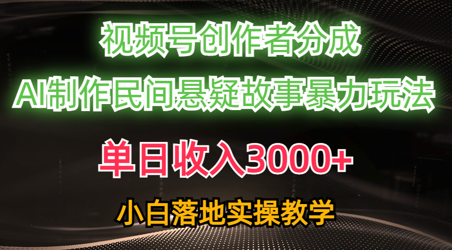 （10853期）单日收入3000+，视频号创作者分成，AI创作民间悬疑故事，条条爆流，小白-AI网创