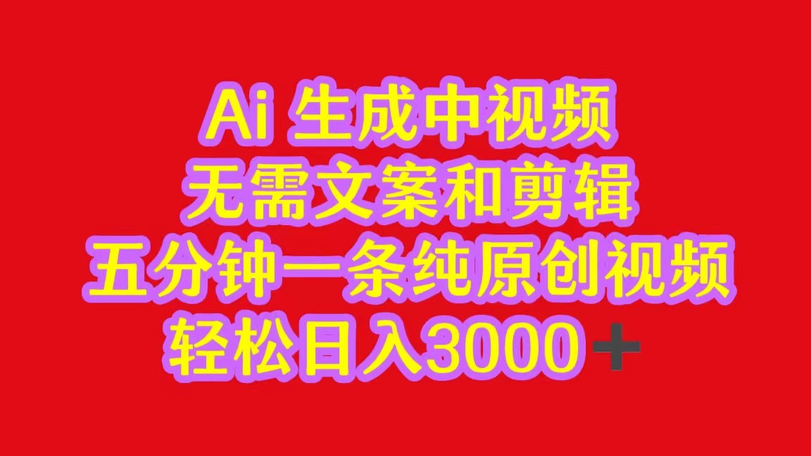 2024中视频最新批量玩法，无需文案和剪辑，五分钟一条纯原创视频，轻松日入3000+-AI网创