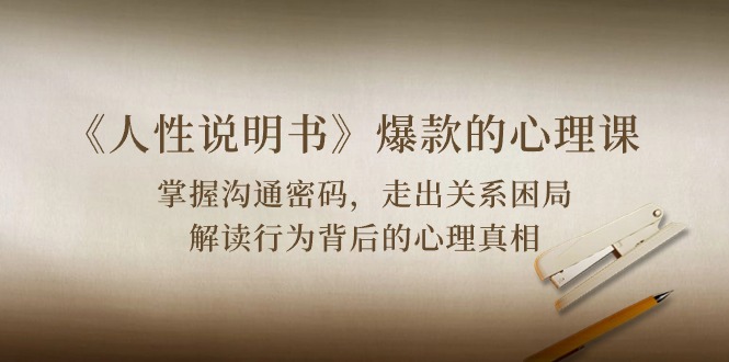 （10319期）《人性 说明书》爆款的心理课：沟通密码/关系困局/解读行为背后心理真相-AI网创