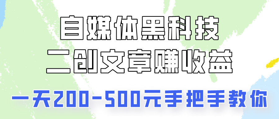 自媒体黑科技：二创文章做收益，一天200-500元，手把手教你！-AI网创
