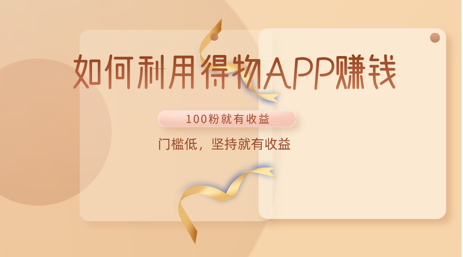如何利用得物APP赚收益，100粉就可以赚收益，门槛低，坚持就有收益-AI网创