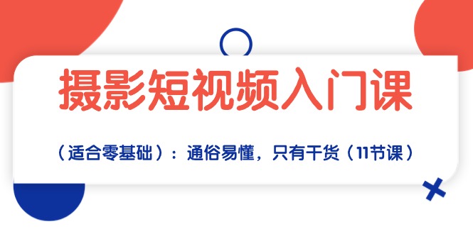 摄影短视频入门课（适合零基础）：通俗易懂，只有干货（11节课）-AI网创