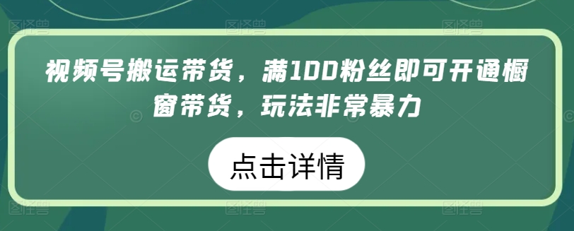视频号搬运带货，满100粉丝即可开通橱窗带货，玩法非常暴力-AI网创