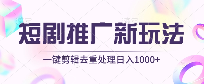 短剧推广新玩法，不剪辑，工具助力一键过原创，日入1000+-AI网创