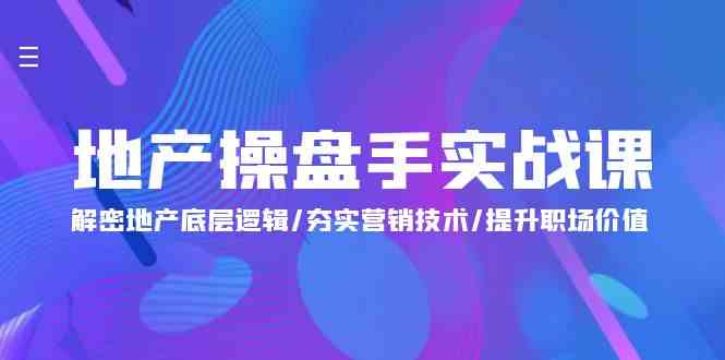 （9960期）地产 操盘手实战课：解密地产底层逻辑/夯实营销技术/提升职场价值（24节）-AI网创