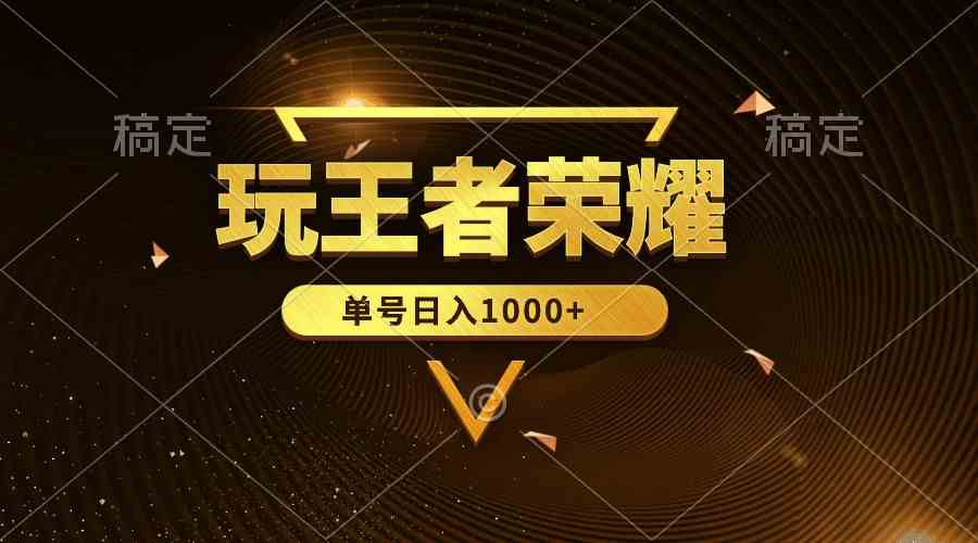（10021期）绝对蓝海，玩王者荣耀赚钱，单账号日入1000+，全民项目-AI网创