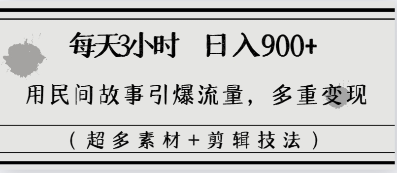 每天三小时日入900+，用民间故事引爆流量，多重变现（超多素材+剪辑技法）-AI网创