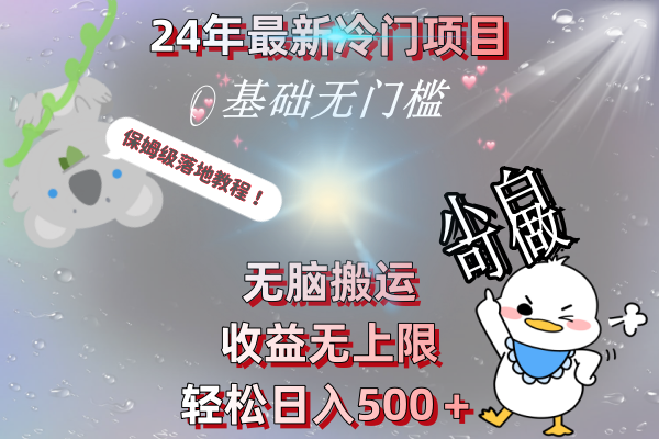 24年最新冷门项目，无脑搬运，收益无上限，轻松日入500＋，保姆级落地教程-AI网创