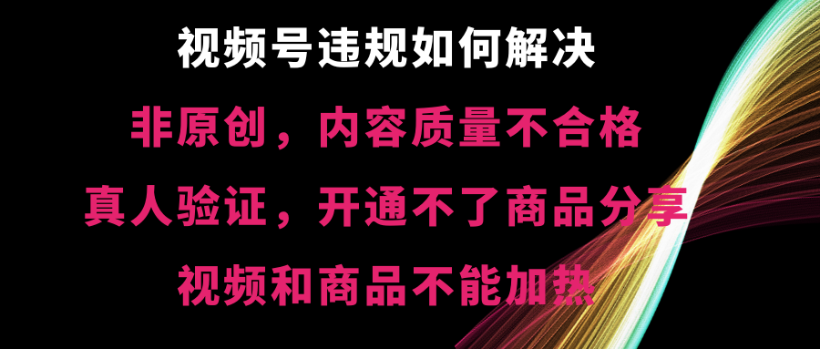 视频号违规【非原创，内容质量不合格，真人验证，开不了商品分享-AI网创