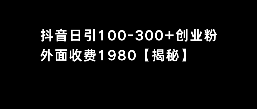 抖音引流创业粉单日100-300创业粉-AI网创
