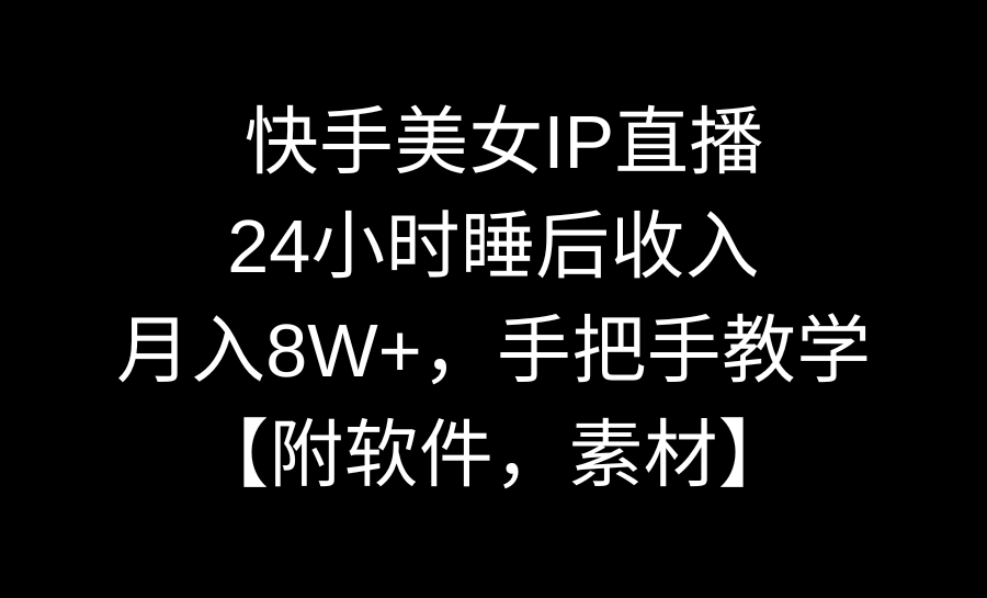 快手美女IP直播，24小时睡后收入，月入8W+，手把手教学【附软件，素材】-AI网创