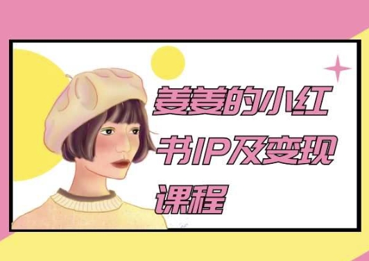 姜姜的小红书IP及变现课程，姜姜小红书2024-AI网创