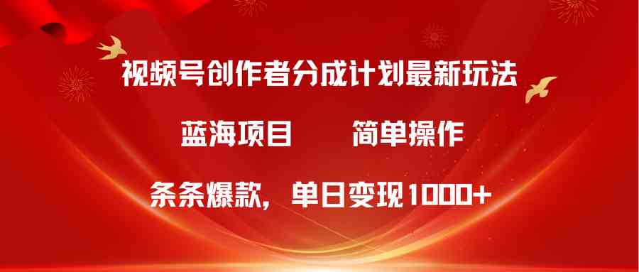 （10093期）视频号创作者分成5.0，最新方法，条条爆款，简单无脑，单日变现1000+-AI网创
