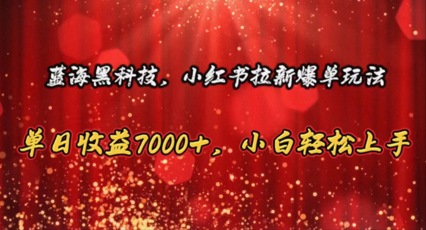 （10860期）蓝海黑科技，小红书拉新爆单玩法，单日收益7000+，小白轻松上手-AI网创